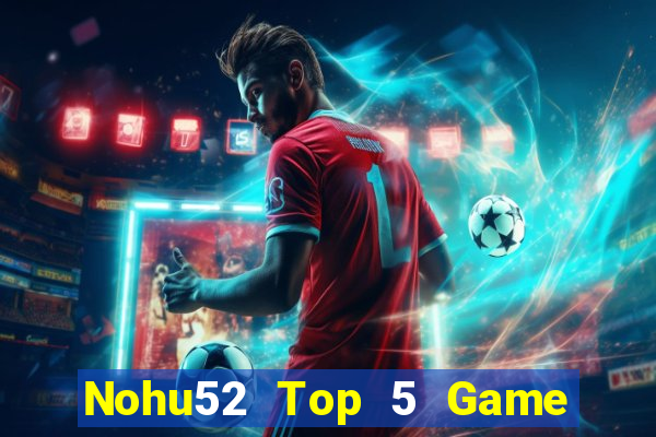 Nohu52 Top 5 Game Đánh Bài Đổi Thưởng