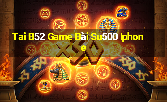 Tai B52 Game Bài Su500 Iphone