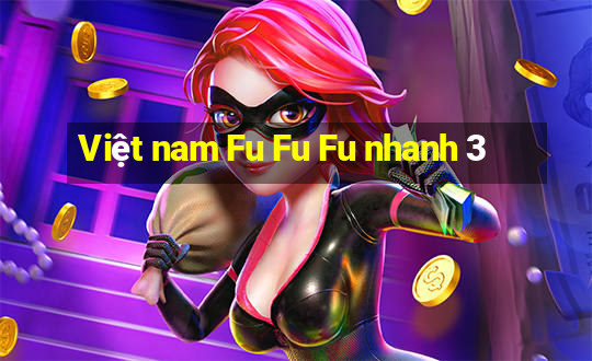 Việt nam Fu Fu Fu nhanh 3