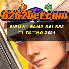 Siêu Nổ Game Bài B52 Đổi Thưởng 2021