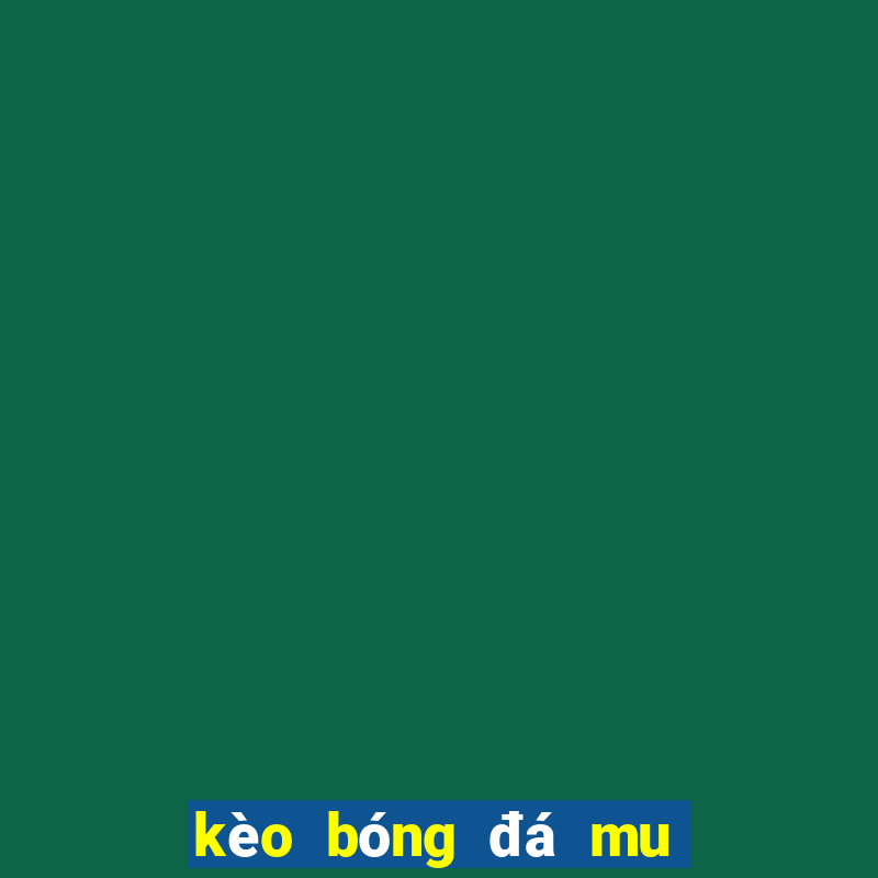 kèo bóng đá mu hôm nay