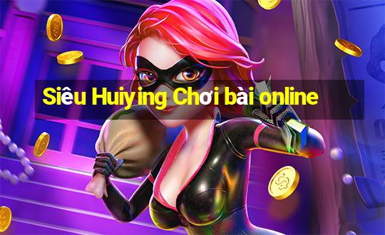 Siêu Huiying Chơi bài online