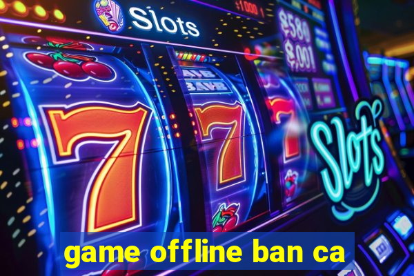 game offline ban ca