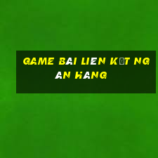 game bài liên kết ngân hàng