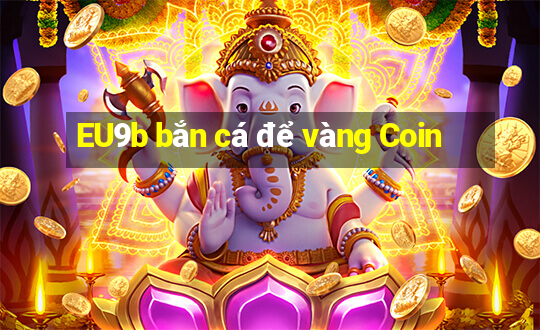 EU9b bắn cá để vàng Coin