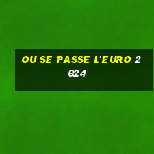 ou se passe l'euro 2024