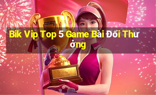 Bik Vip Top 5 Game Bài Đổi Thưởng