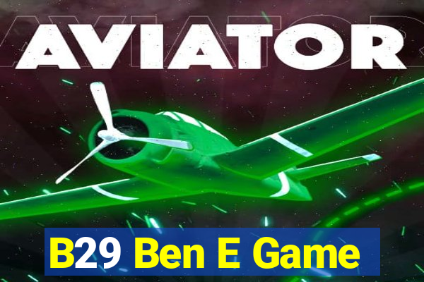 B29 Ben E Game