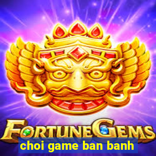 choi game ban banh