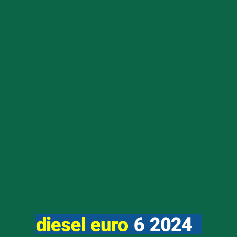 diesel euro 6 2024