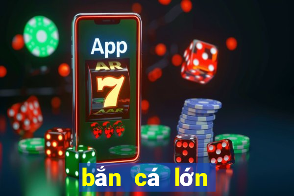 bắn cá lớn app Tải về