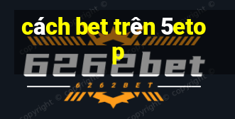 cách bet trên 5etop