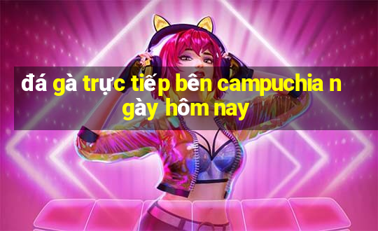 đá gà trực tiếp bên campuchia ngày hôm nay