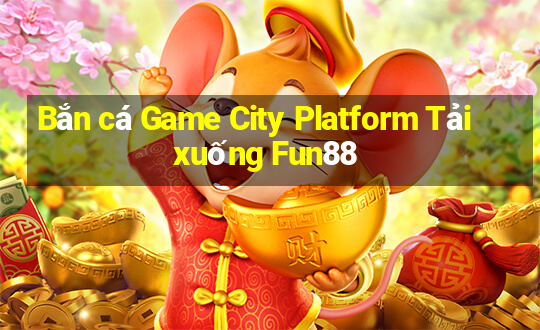 Bắn cá Game City Platform Tải xuống Fun88