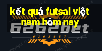 kết quả futsal việt nam hôm nay