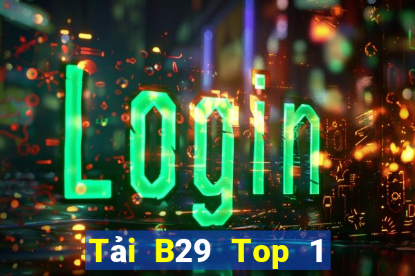 Tải B29 Top 1 Game Bài Đổi Thưởng Uy Tín