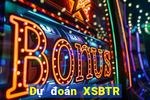 Dự đoán XSBTR ngày 21