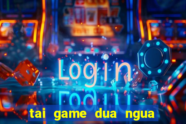 tai game dua ngua an xu