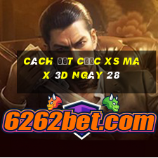 Cách đặt cược XS Max 3D ngày 28