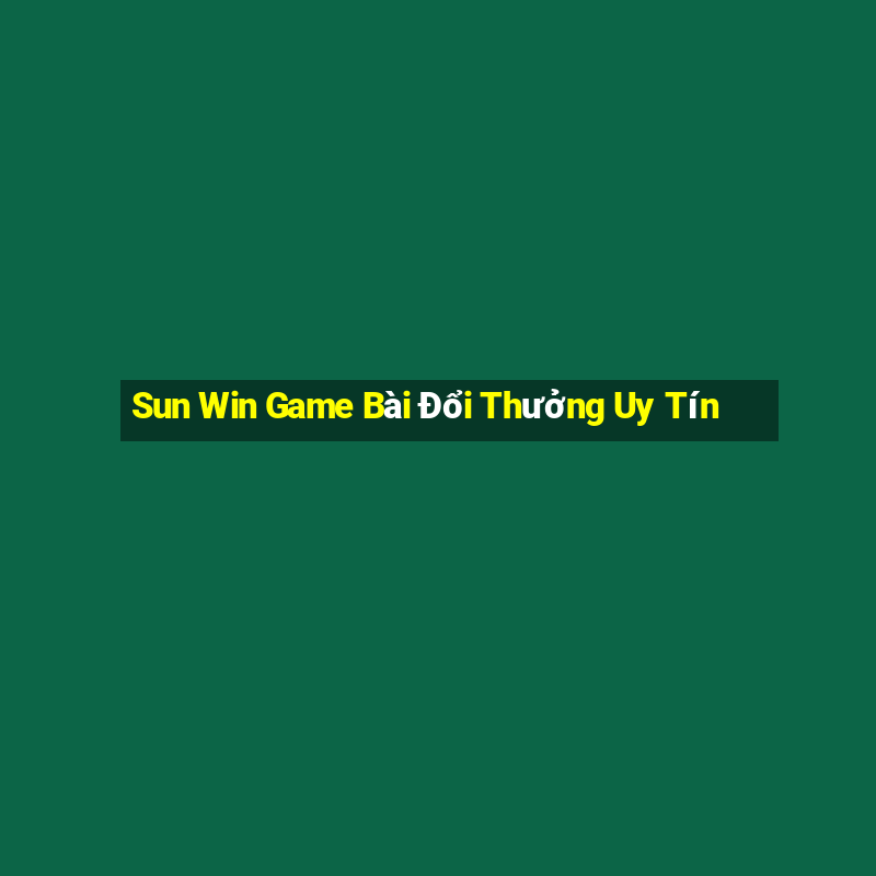 Sun Win Game Bài Đổi Thưởng Uy Tín