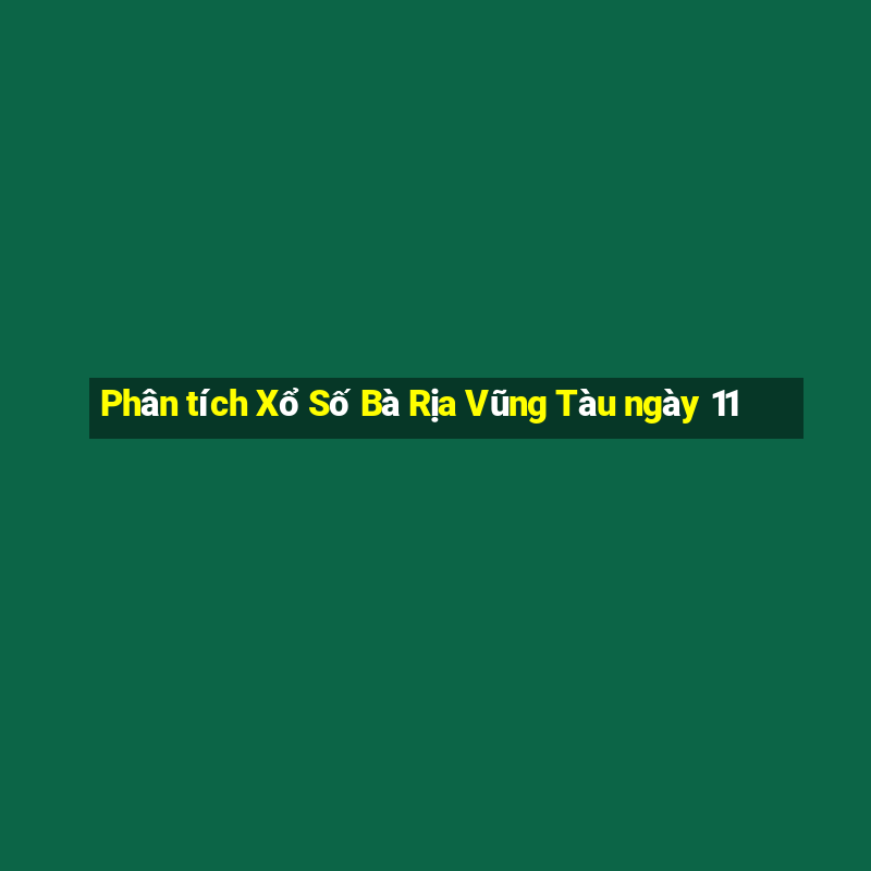 Phân tích Xổ Số Bà Rịa Vũng Tàu ngày 11