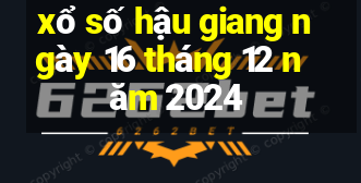 xổ số hậu giang ngày 16 tháng 12 năm 2024