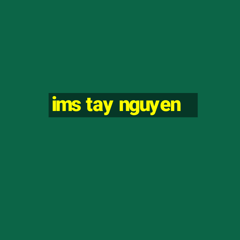 ims tay nguyen