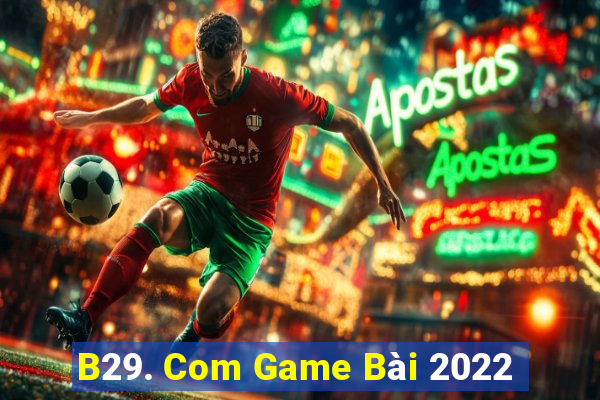 B29. Com Game Bài 2022