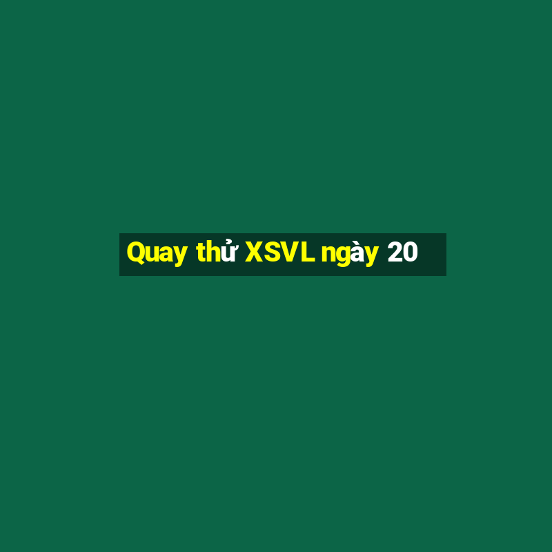 Quay thử XSVL ngày 20