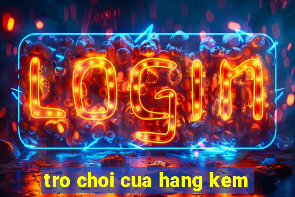 tro choi cua hang kem