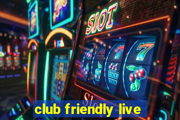 club friendly live