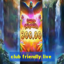 club friendly live