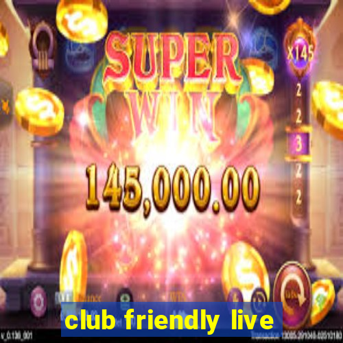 club friendly live