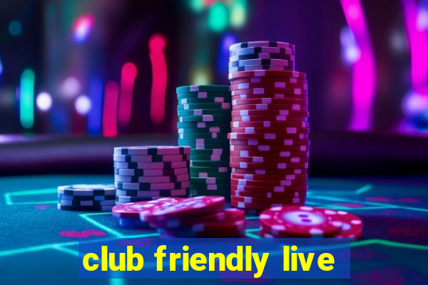 club friendly live