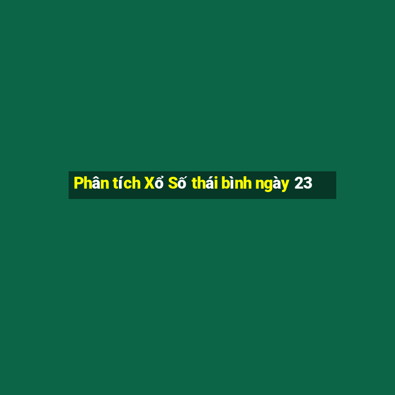 Phân tích Xổ Số thái bình ngày 23