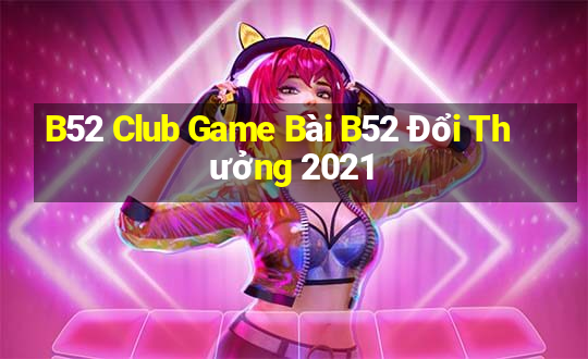 B52 Club Game Bài B52 Đổi Thưởng 2021