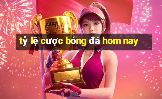 tỷ lệ cược bóng đá hom nay