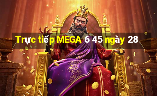 Trực tiếp MEGA 6 45 ngày 28