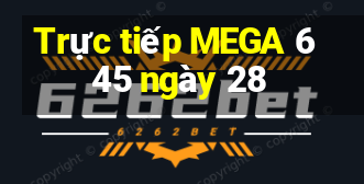 Trực tiếp MEGA 6 45 ngày 28