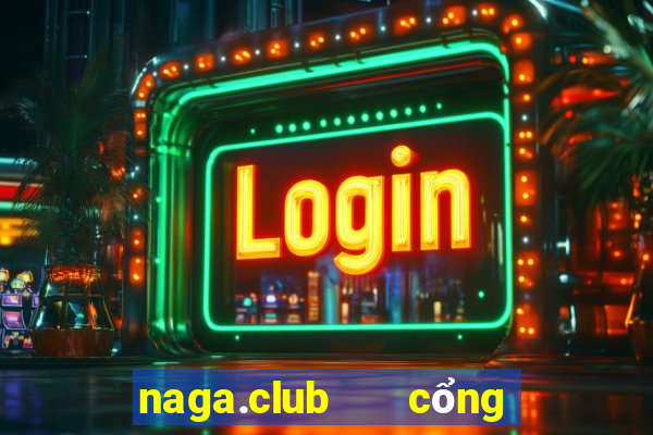 naga.club   cổng game quốc tế