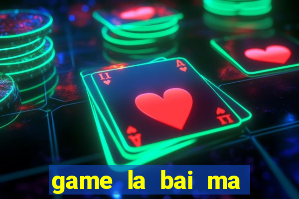 game la bai ma thuat 1