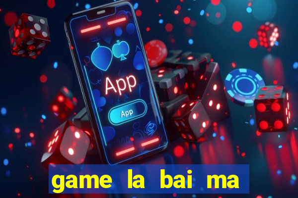 game la bai ma thuat 1