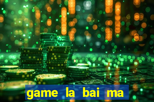 game la bai ma thuat 1