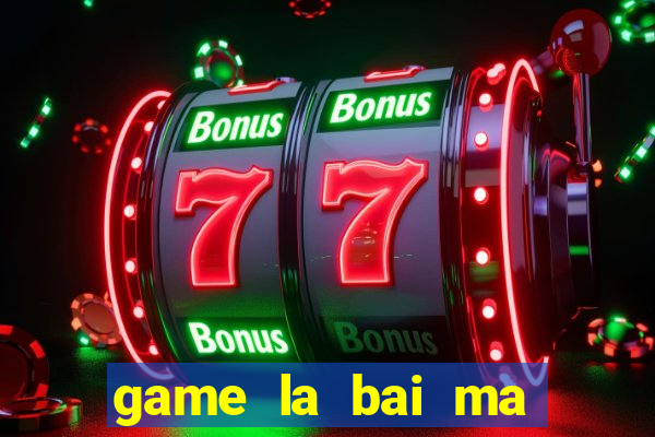 game la bai ma thuat 1