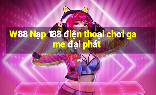 W88 Nạp 188 điện thoại chơi game đại phát