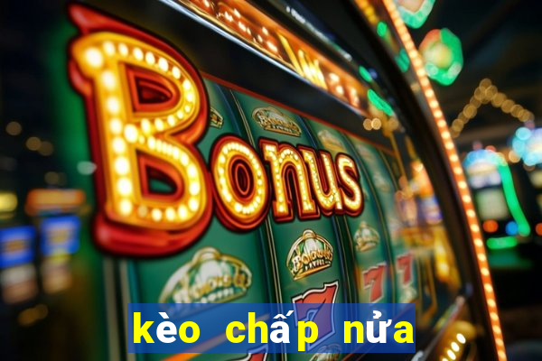 kèo chấp nửa một là sao