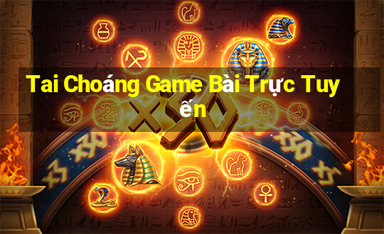 Tai Choáng Game Bài Trực Tuyến