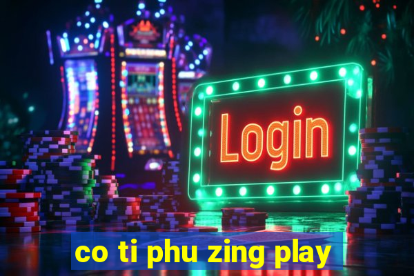 co ti phu zing play