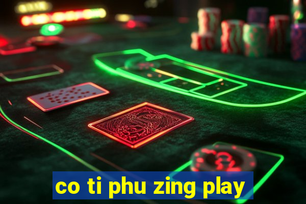 co ti phu zing play