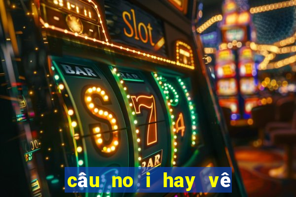 câu no i hay vê hu tiê u